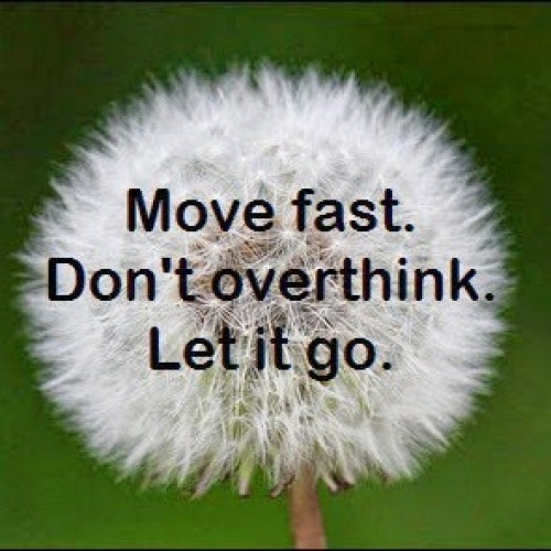 Move fast. Don’t overthink. Let it go.